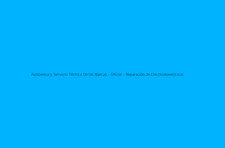 Asistencia y Servicio Técnico De las Marcas - Oficial - Reparación de Electrodomésticos